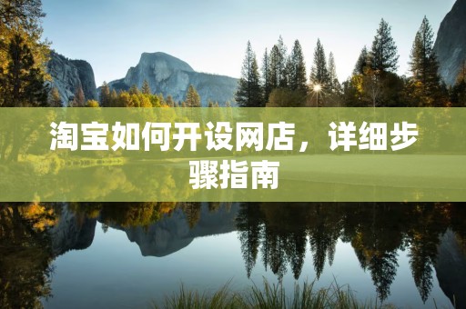 淘宝如何开设网店，详细步骤指南