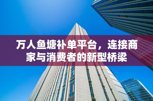 万人鱼塘补单平台，连接商家与消费者的新型桥梁