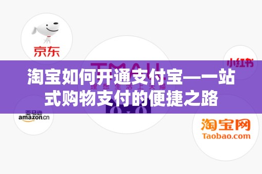 淘宝如何开通支付宝—一站式购物支付的便捷之路