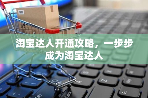 淘宝达人开通攻略，一步步成为淘宝达人