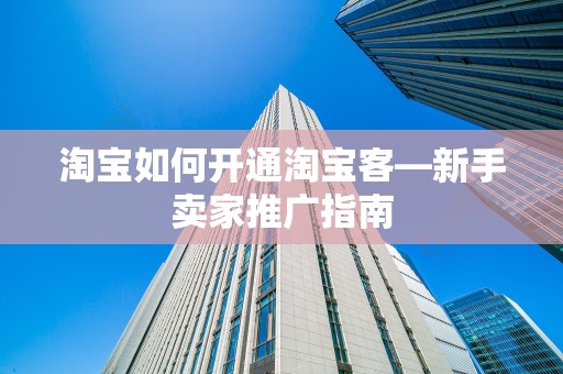 淘宝如何开通淘宝客—新手卖家推广指南