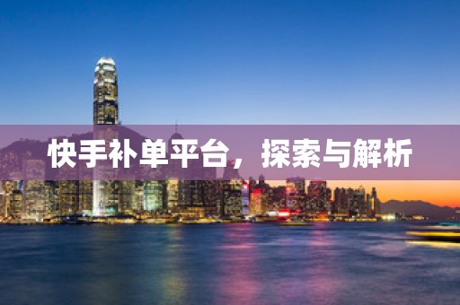 快手补单平台，探索与解析