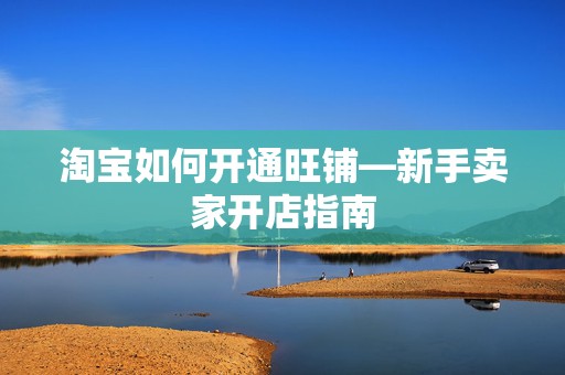 淘宝如何开通旺铺—新手卖家开店指南