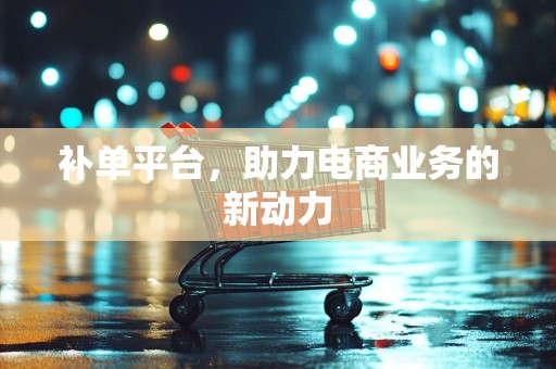 补单平台，助力电商业务的新动力