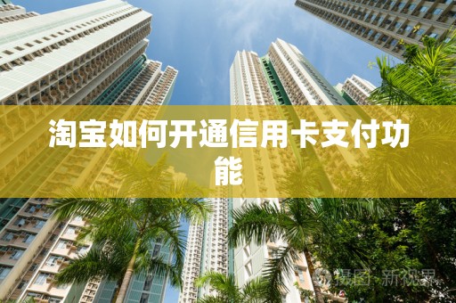 淘宝如何开通信用卡支付功能