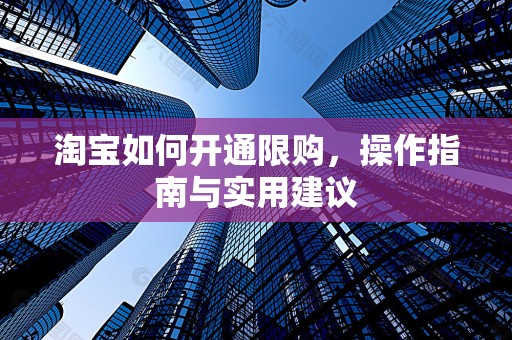 淘宝如何开通限购，操作指南与实用建议