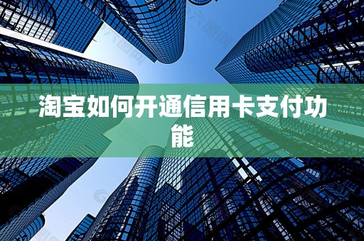 淘宝如何开通信用卡支付功能
