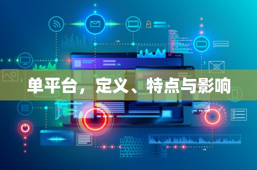单平台，定义、特点与影响
