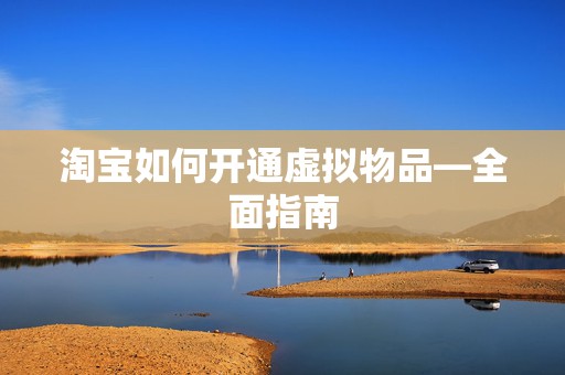 淘宝如何开通虚拟物品—全面指南