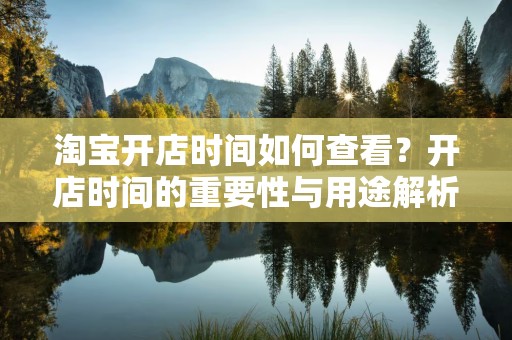 淘宝开店时间如何查看？开店时间的重要性与用途解析