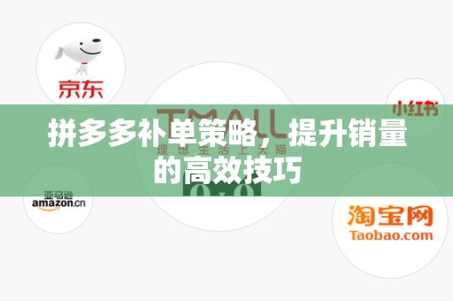 拼多多补单策略，提升销量的高效技巧