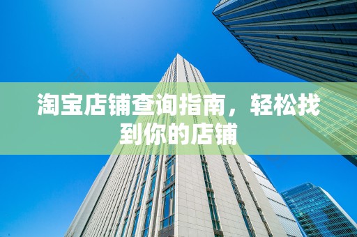 淘宝店铺查询指南，轻松找到你的店铺