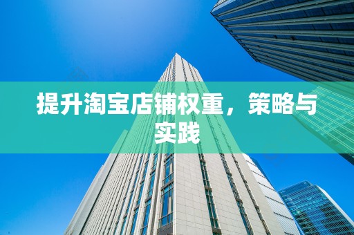 提升淘宝店铺权重，策略与实践
