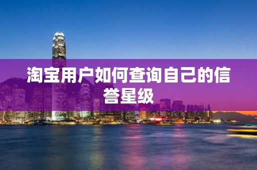 淘宝用户如何查询自己的信誉星级