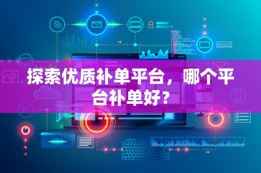 探索优质补单平台，哪个平台补单好？