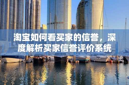 淘宝如何看买家的信誉，深度解析买家信誉评价系统