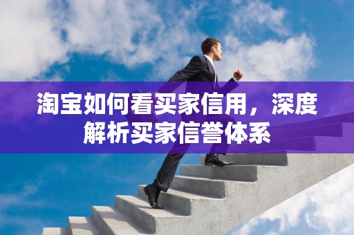 淘宝如何看买家信用，深度解析买家信誉体系
