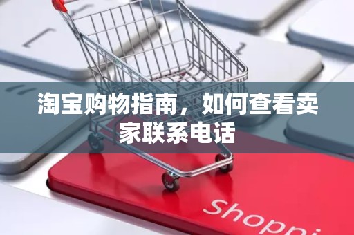 淘宝购物指南，如何查看卖家联系电话