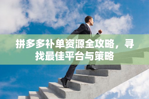 拼多多补单资源全攻略，寻找最佳平台与策略