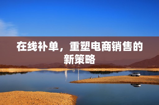 在线补单，重塑电商销售的新策略