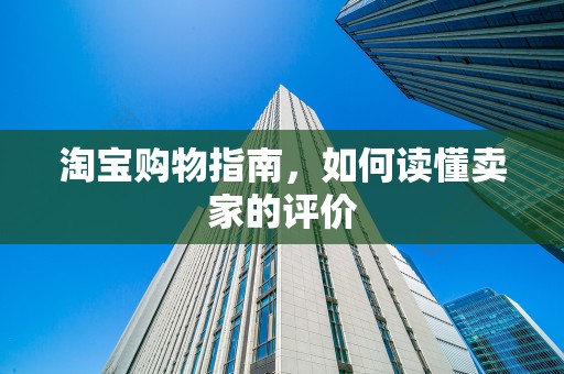 淘宝购物指南，如何读懂卖家的评价