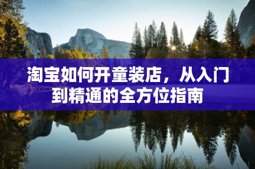 淘宝如何开童装店，从入门到精通的全方位指南