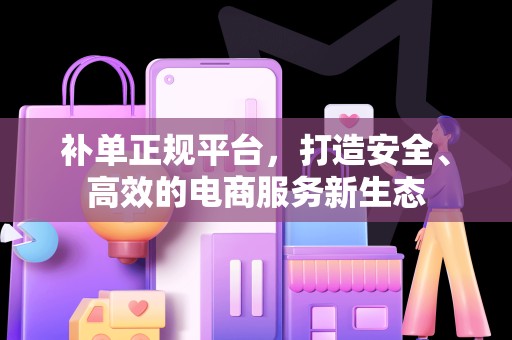 补单正规平台，打造安全、高效的电商服务新生态