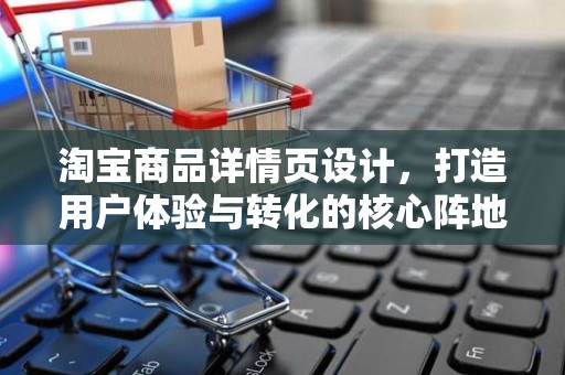 淘宝商品详情页设计，打造用户体验与转化的核心阵地
