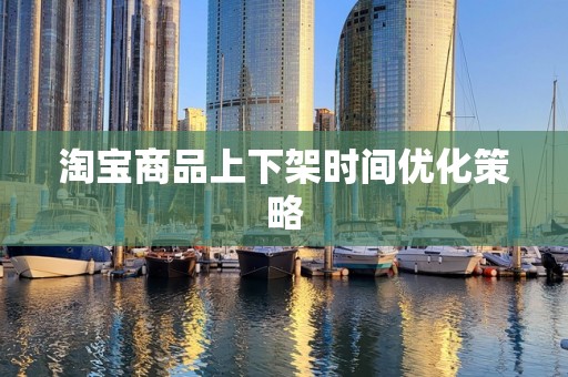 淘宝商品上下架时间优化策略