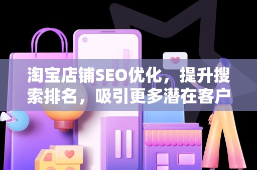 淘宝店铺SEO优化，提升搜索排名，吸引更多潜在客户