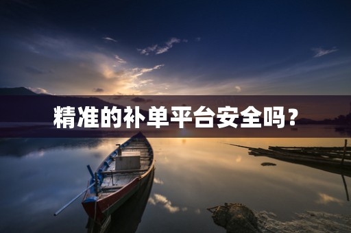精准的补单平台安全吗？