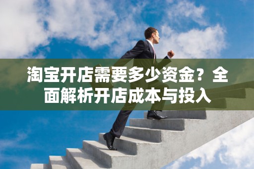 淘宝开店需要多少资金？全面解析开店成本与投入
