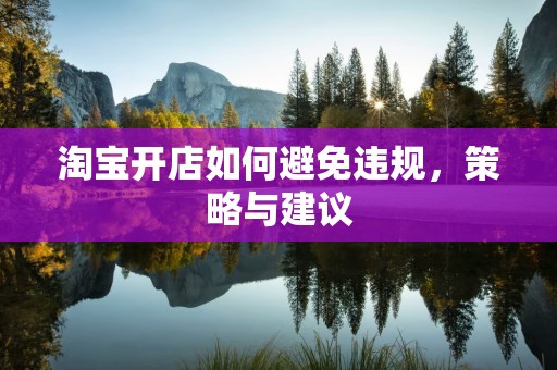 淘宝开店如何避免违规，策略与建议