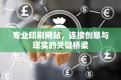 专业印刷网站，连接创意与现实的关键桥梁