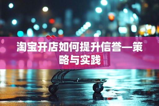 淘宝开店如何提升信誉—策略与实践