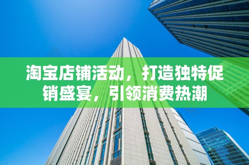 淘宝店铺活动，打造独特促销盛宴，引领消费热潮