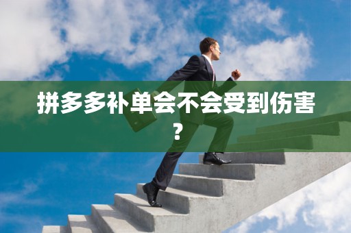 拼多多补单会不会受到伤害？