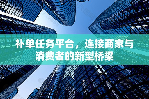 补单任务平台，连接商家与消费者的新型桥梁