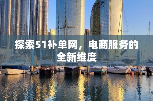 探索51补单网，电商服务的全新维度