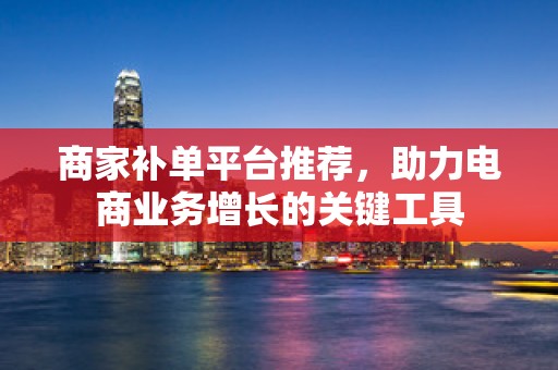 商家补单平台推荐，助力电商业务增长的关键工具