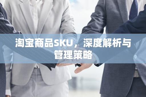 淘宝商品SKU，深度解析与管理策略