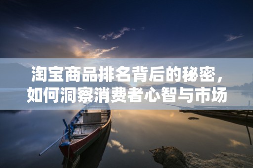 淘宝商品排名背后的秘密，如何洞察消费者心智与市场趋势