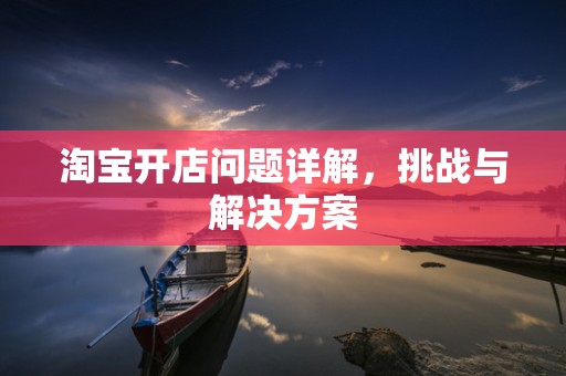 淘宝开店问题详解，挑战与解决方案