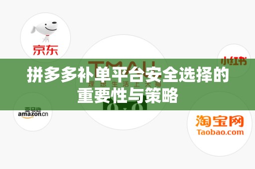 拼多多补单平台安全选择的重要性与策略