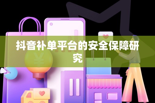 抖音补单平台的安全保障研究