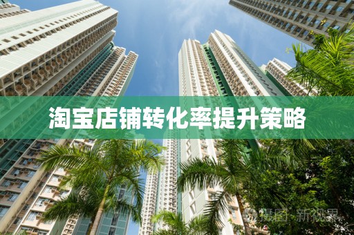 淘宝店铺转化率提升策略