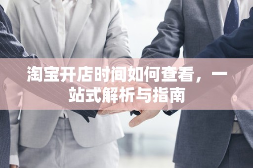 淘宝开店时间如何查看，一站式解析与指南