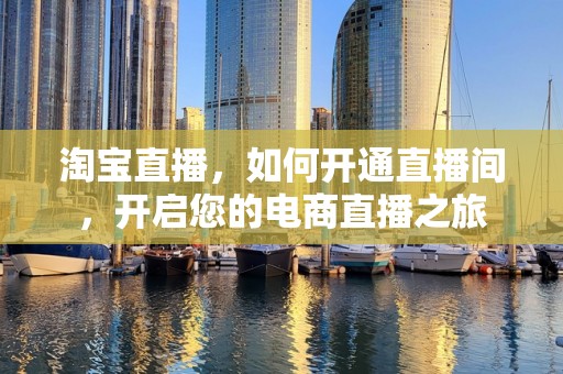 淘宝直播，如何开通直播间，开启您的电商直播之旅