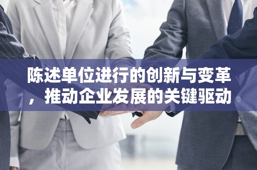 陈述单位进行的创新与变革，推动企业发展的关键驱动力