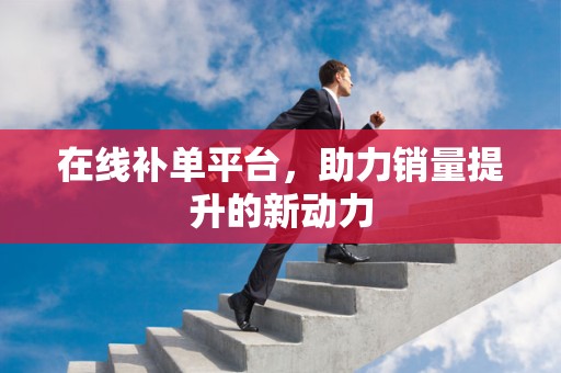 在线补单平台，助力销量提升的新动力